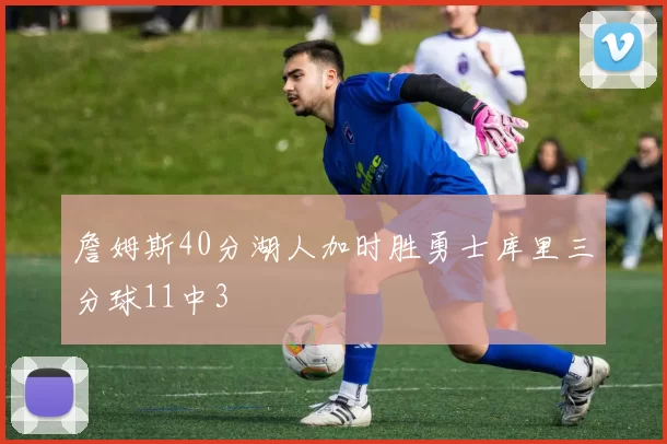 詹姆斯40分湖人加时胜勇士库里三分球11中3