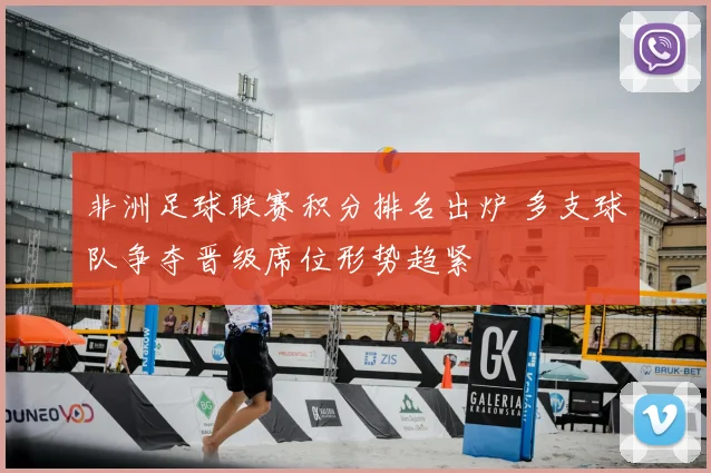 非洲足球联赛积分排名出炉 多支球队争夺晋级席位形势趋紧
