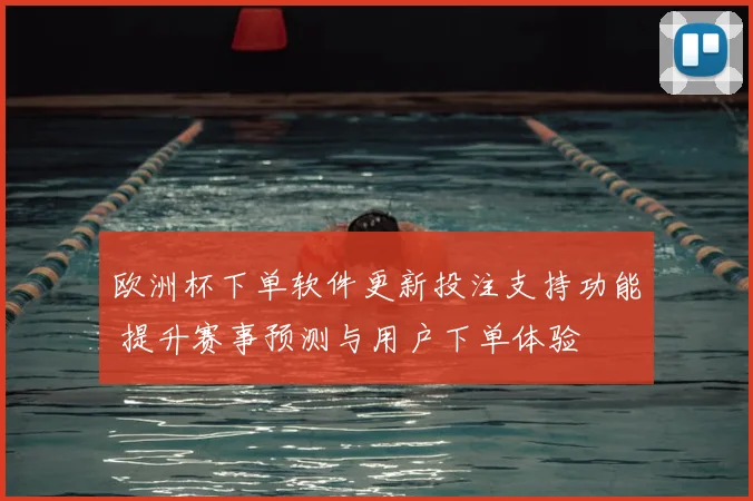 欧洲杯下单软件更新投注支持功能 提升赛事预测与用户下单体验
