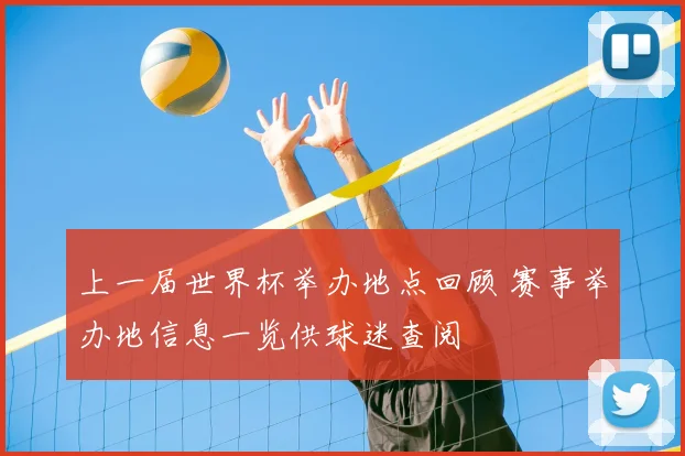 上一届世界杯举办地点回顾 赛事举办地信息一览供球迷查阅