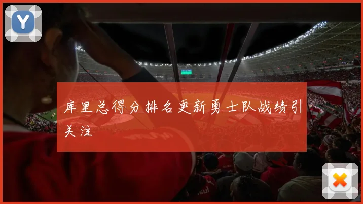 库里总得分排名更新勇士队战绩引关注