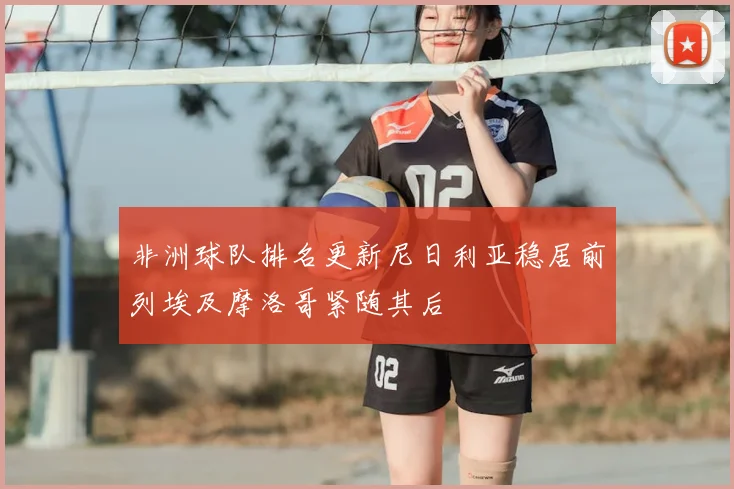 非洲球队排名更新尼日利亚稳居前列埃及摩洛哥紧随其后