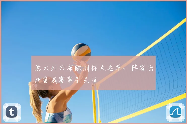 意大利公布欧洲杯大名单，阵容出炉备战赛事引关注