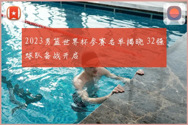 2023男篮世界杯参赛名单揭晓 32强球队备战开启