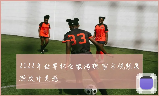2022年世界杯会徽揭晓 官方视频展现设计灵感
