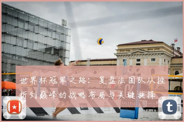 世界杯冠军之路:复盘法国队从挫折到巅峰的战略布局与关键抉择