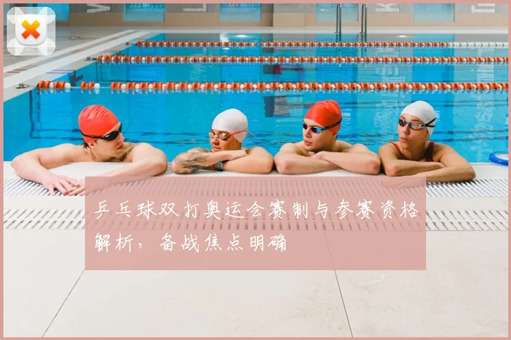 乒乓球双打奥运会赛制与参赛资格解析,备战焦点明确