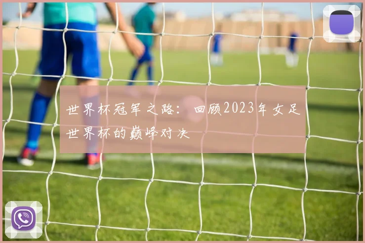 世界杯冠军之路:回顾2023年女足世界杯的巅峰对决