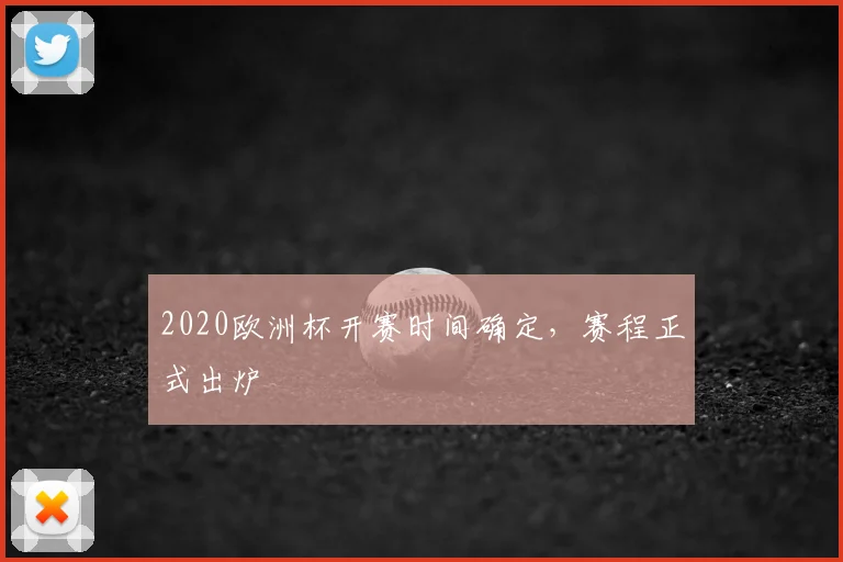 2020欧洲杯开赛时间确定,赛程正式出炉